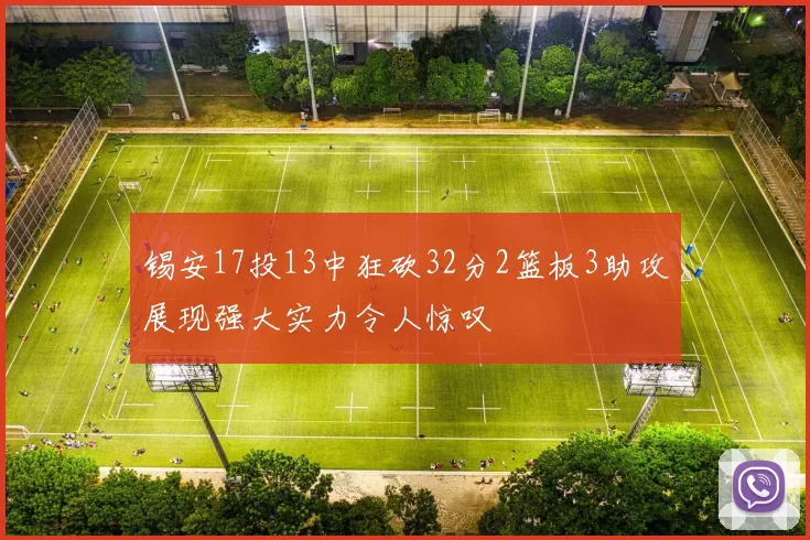 锡安17投13中狂砍32分2篮板3助攻展现强大实力令人惊叹