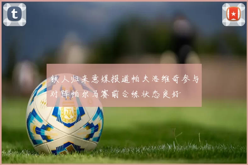 铁人归来意媒报道帕夫洛维奇参与对阵帕尔马赛前合练状态良好