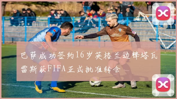 巴萨成功签约16岁英格兰边锋塔瓦雷斯获FIFA正式批准转会