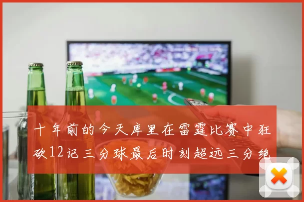 十年前的今天库里在雷霆比赛中狂砍12记三分球最后时刻超远三分绝杀对手