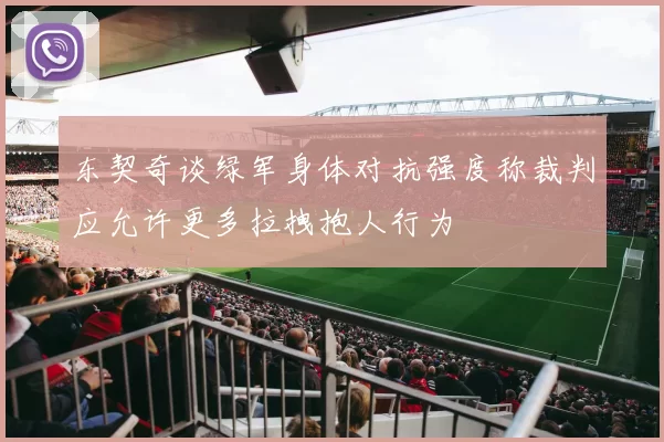 东契奇谈绿军身体对抗强度称裁判应允许更多拉拽抱人行为