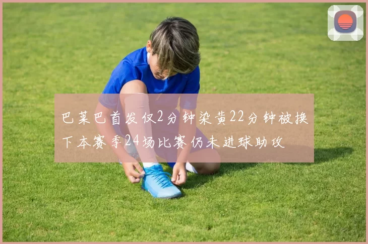 巴莱巴首发仅2分钟染黄22分钟被换下本赛季24场比赛仍未进球助攻