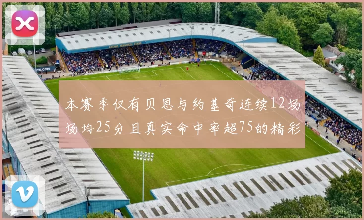 本赛季仅有贝恩与约基奇连续12场场均25分且真实命中率超75的精彩表现