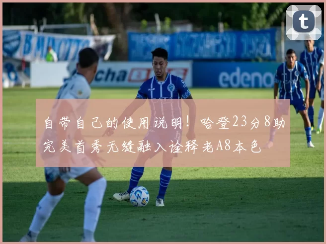 自带自己的使用说明！哈登23分8助完美首秀无缝融入诠释老A8本色