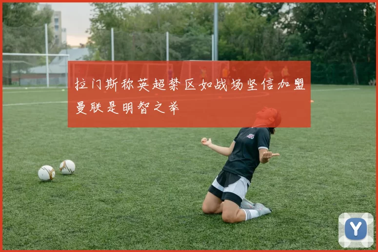 拉门斯称英超禁区如战场坚信加盟曼联是明智之举